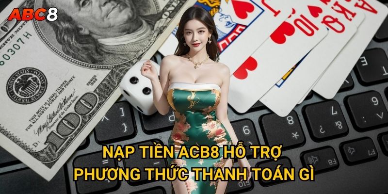 Nạp tiền ACB8 hỗ trợ phương thức thanh toán gì?